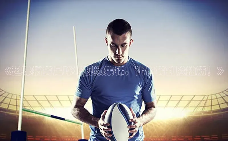 耀世娱乐彩票官方网站云创智行《趣味搞笑足球场视频集锦，让你笑到脸抽筋！》