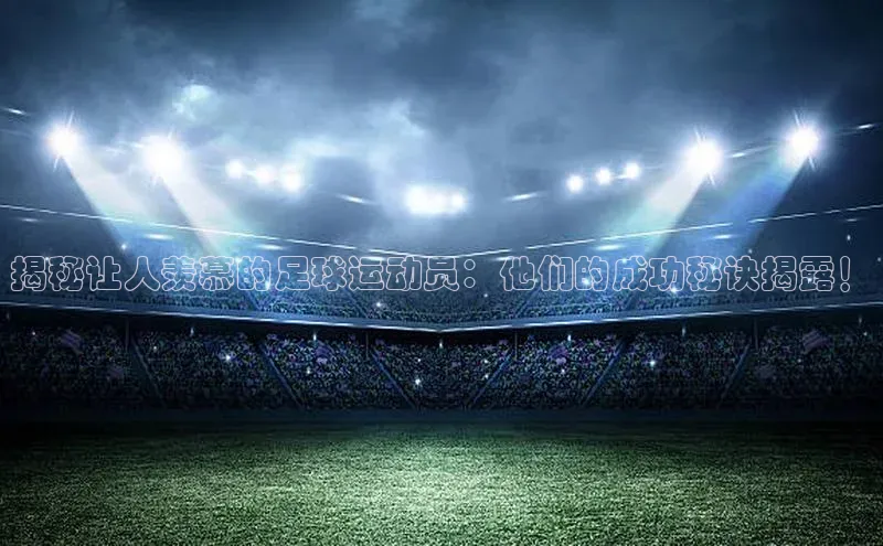 耀世平台登录官网百度移动开放平台揭秘让人羡慕的足球运动员：他们的成功秘诀揭露！