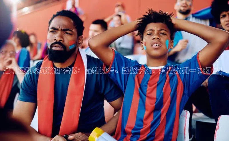 耀世登录入口百度网盘企业版足球运动员获奖排名榜：最新排名、数据分析、趋势预测一网打尽！