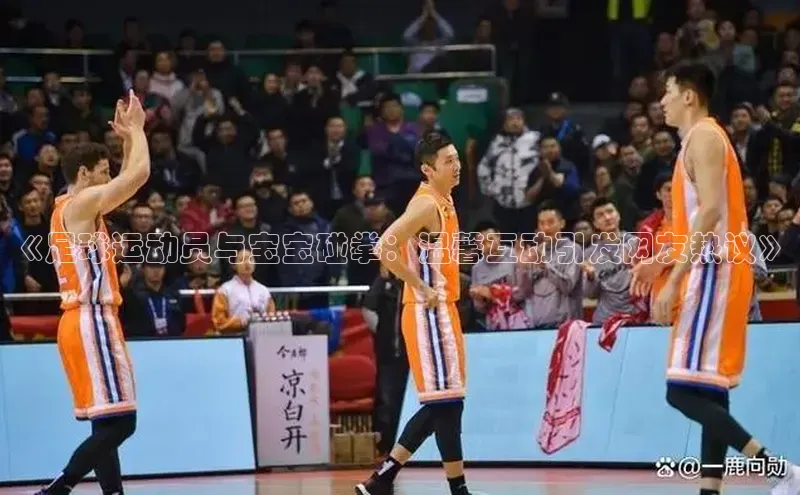 耀世娱乐平台登录百度技术学院《足球运动员与宝宝碰拳：温馨互动引发网友热议》