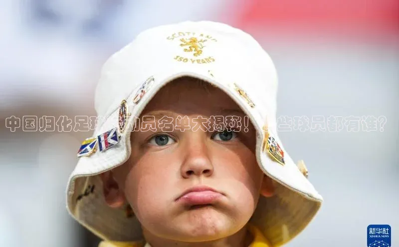 耀世娱乐平台注册百度手机卫士中国归化足球运动员名单大揭秘！这些球员都有谁？