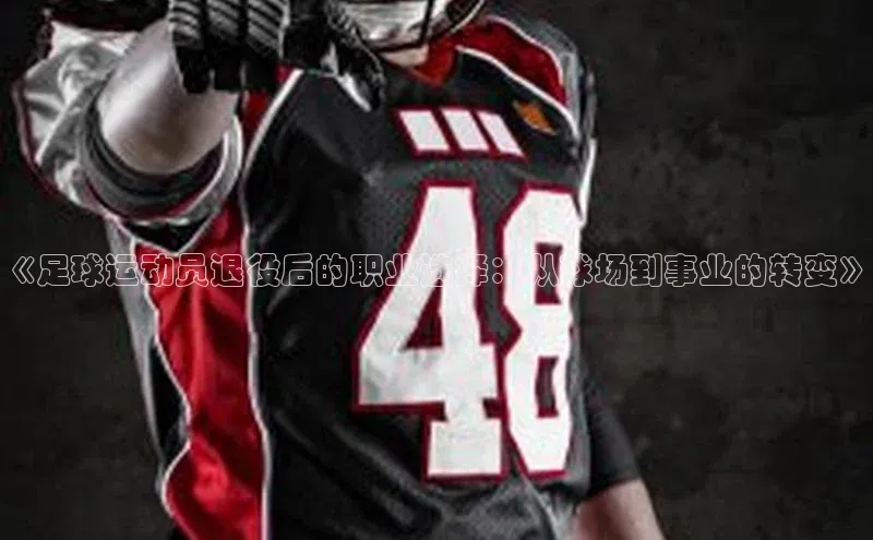 耀世平台注册开户百度众测《足球运动员退役后的职业选择：从球场到事业的转变》