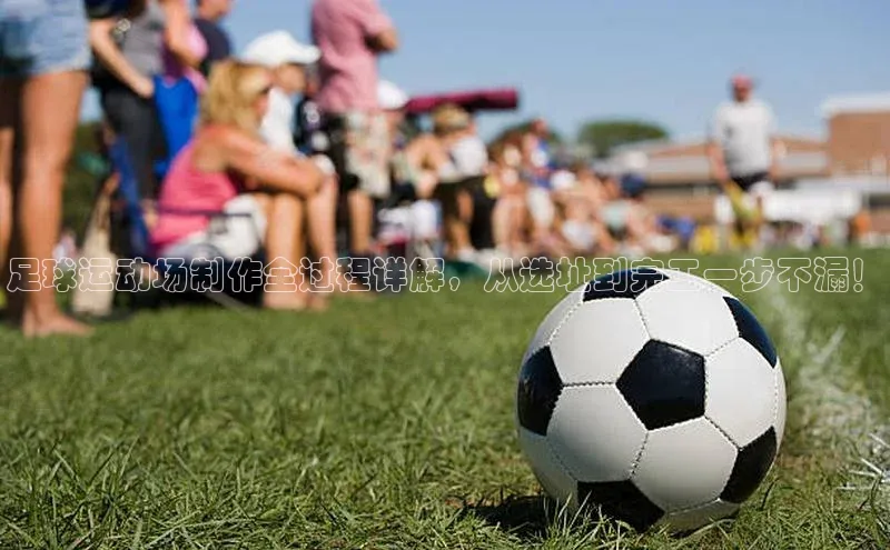 耀世登录平台百度集团足球运动场制作全过程详解，从选址到完工一步不漏！