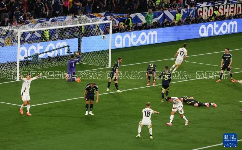 耀世平台登录网页版百度识图探索足球运动员与父亲之间感人故事 - 励志成长、家庭温情