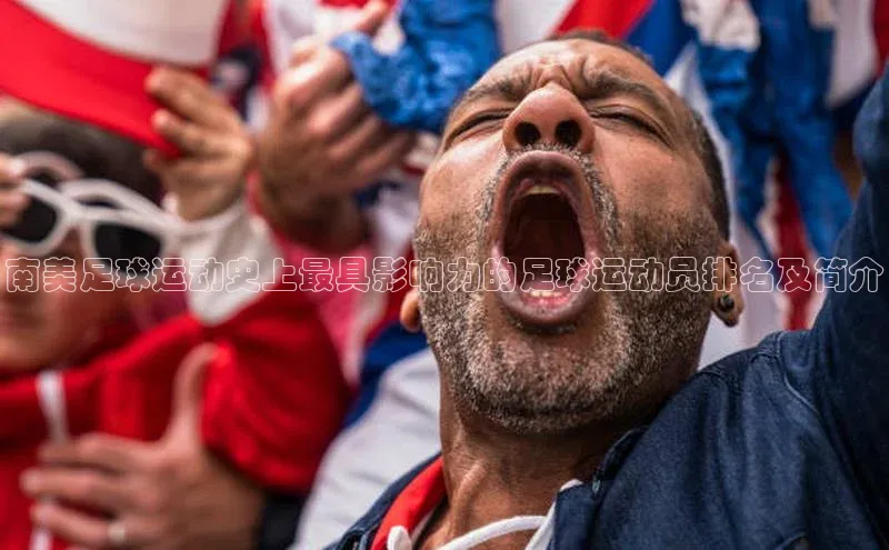 耀世娱乐登录地址百度信誉南美足球运动史上最具影响力的足球运动员排名及简介