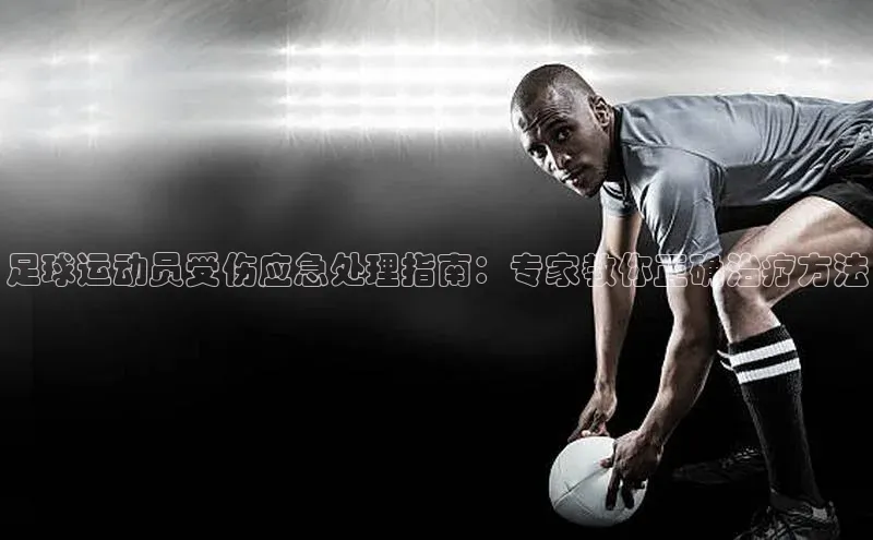 耀世娱乐度小满支付足球运动员受伤应急处理指南：专家教你正确治疗方法