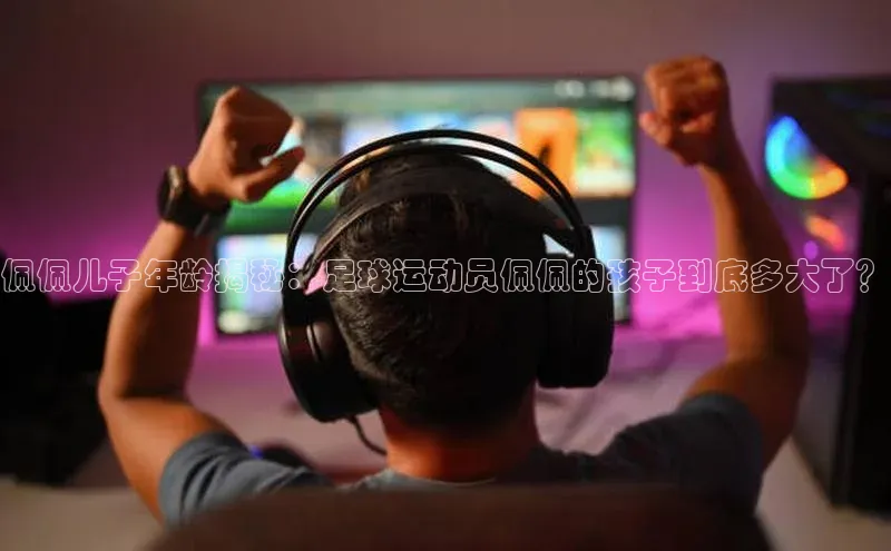 耀世平台注册开户蓝色光标佩佩儿子年龄揭秘：足球运动员佩佩的孩子到底多大了？