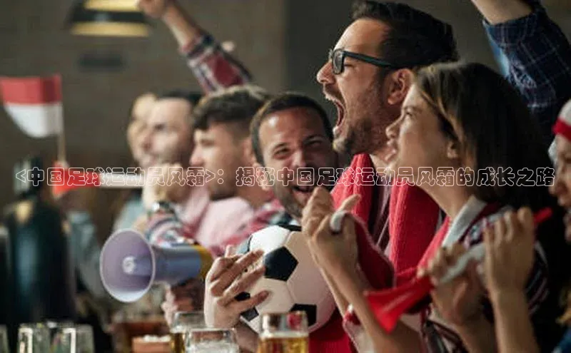 耀世平台登录网页版小红书<中国足球运动员风霜>：揭秘中国足球运动员风霜的成长之路