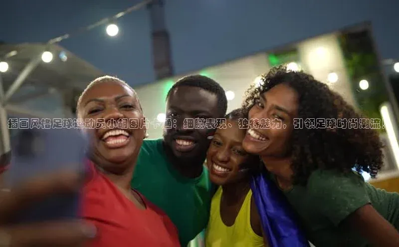 耀世娱乐app登录入口百度翻译App插画风格足球运动员小胡图片卡通：细腻表现、独特魅力，引领足球时尚潮流！