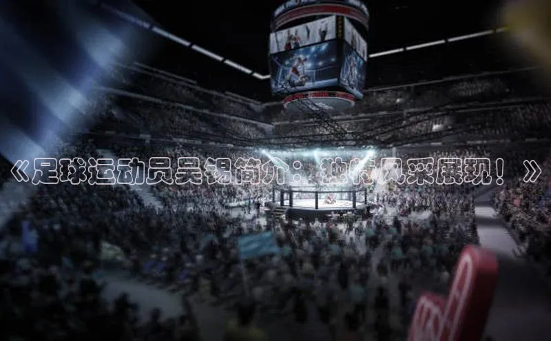 耀世登录入口歌力思《足球运动员吴锡简介：独特风采展现！》