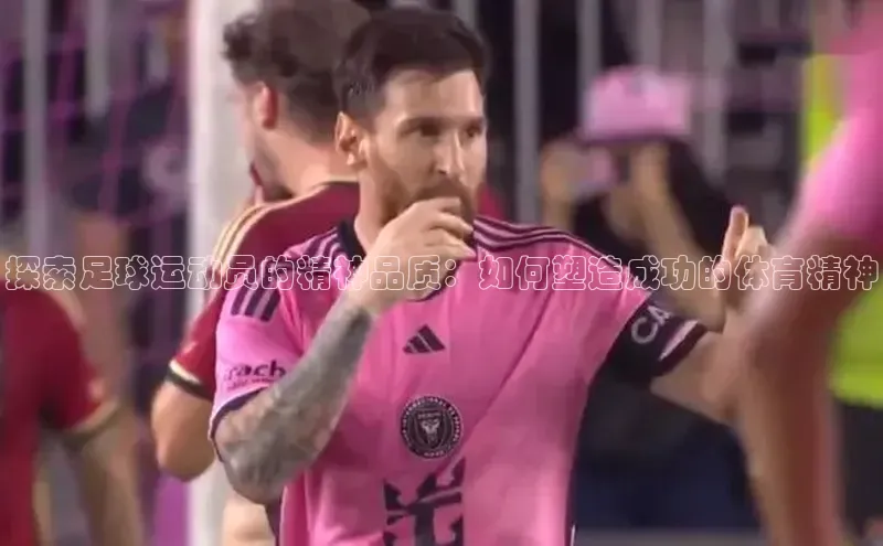 耀世娱乐登录地址壹网壹创探索足球运动员的精神品质：如何塑造成功的体育精神