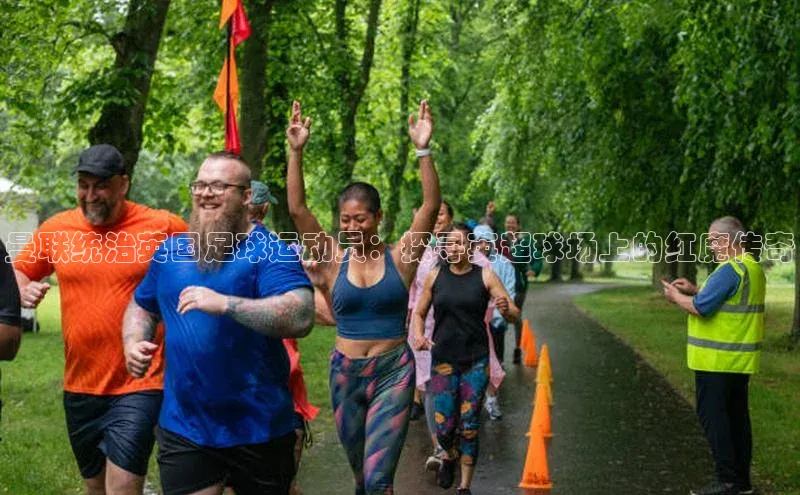 耀世平台登录网页版极氪智能科技曼联统治英国足球运动员：探寻英超球场上的红魔传奇