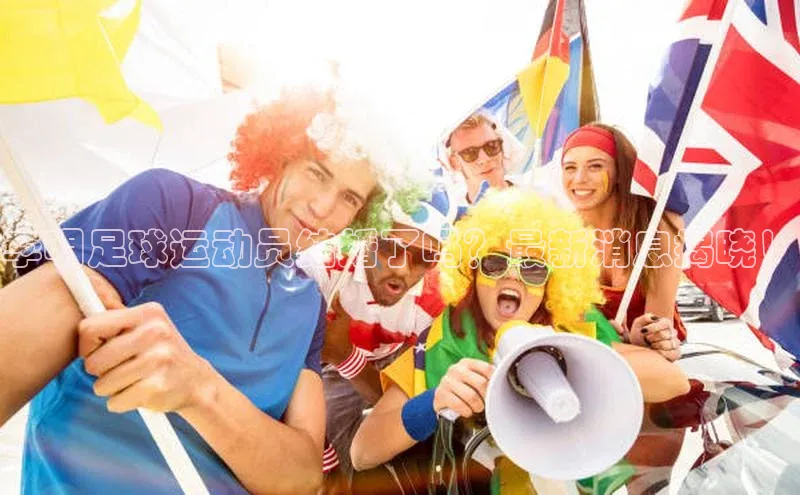 耀世娱乐注册登录阿里尔公司李明足球运动员结婚了吗？最新消息揭晓！