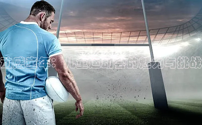 耀世注册官网小米动感童年：儿童运动会的魅力与挑战