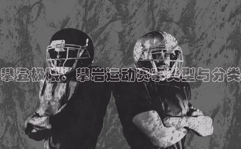 耀世娱乐登录地址百度信誉攀登极限：攀岩运动赛事类型与分类