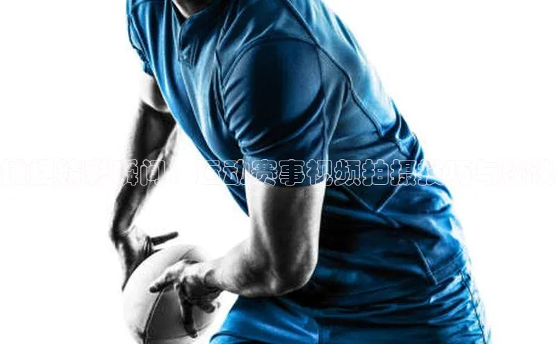 星耀娱乐棋牌最新版华策影视捕捉精彩瞬间：运动赛事视频拍摄技巧与秘诀