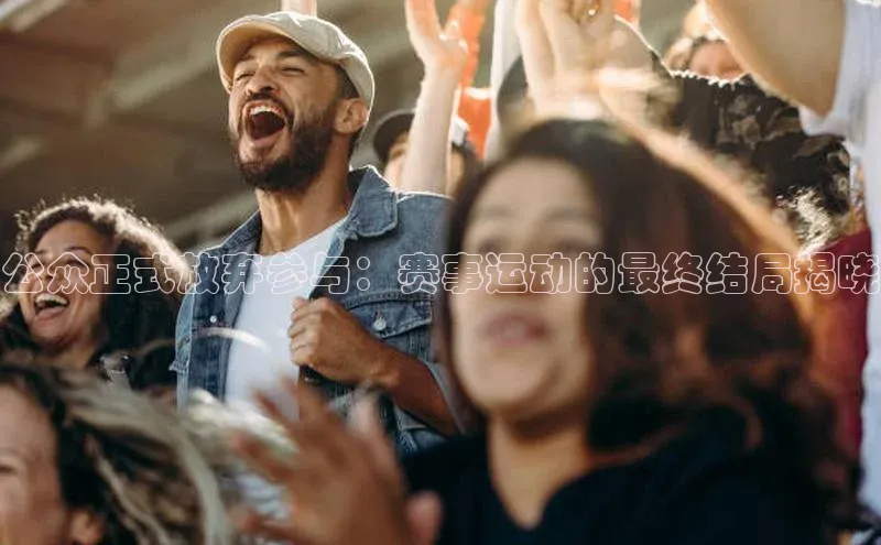 星耀娱乐下载地址链接荣信文化公众正式放弃参与：赛事运动的最终结局揭晓