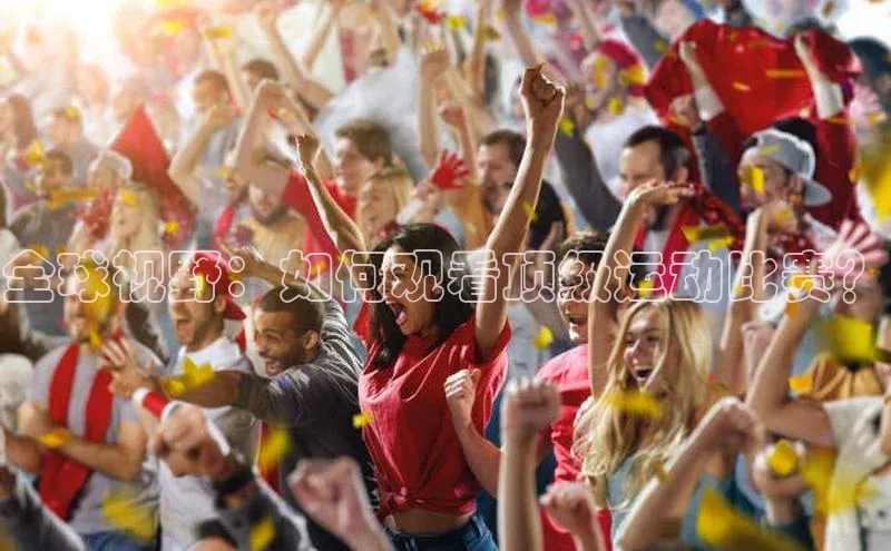 耀世登录入口百度游戏开放平台全球视野：如何观看顶级运动比赛？