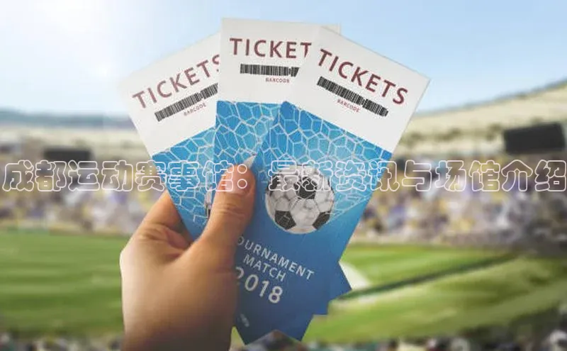 耀世游戏平台官网入口百度百聘成都运动赛事馆：最新资讯与场馆介绍