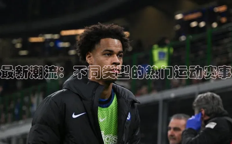 最新潮流：不同类型的热门运动赛事