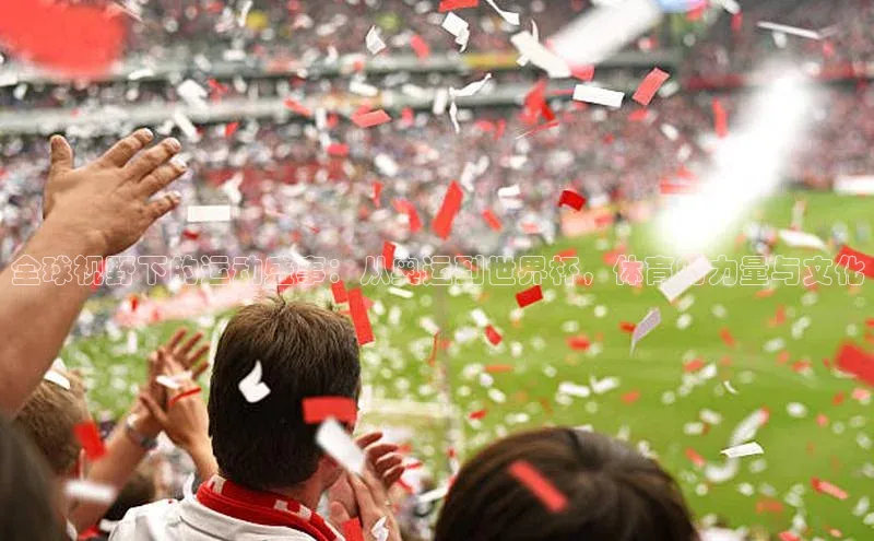 全球视野下的运动盛事：从奥运到世界杯，体育的力量与文化