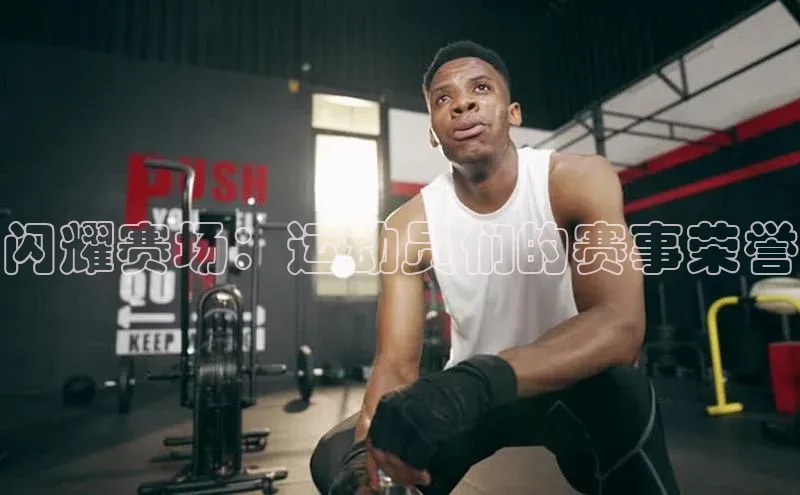 闪耀赛场：运动员们的赛事荣誉