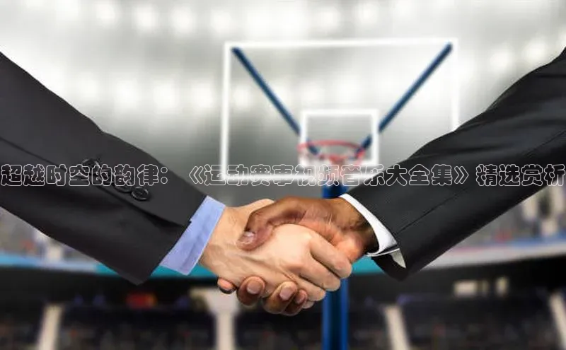 超越时空的韵律：《运动赛事视频音乐大全集》精选赏析