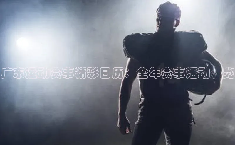 广东运动赛事精彩日历：全年赛事活动一览