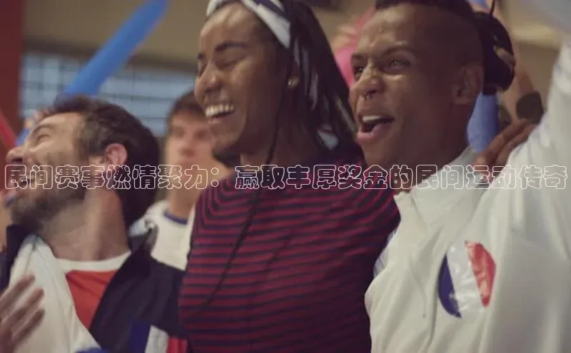 民间赛事燃情聚力：赢取丰厚奖金的民间运动传奇