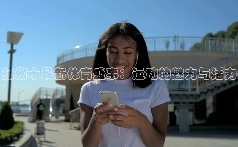扬州市最新体育盛事：运动的魅力与活力
