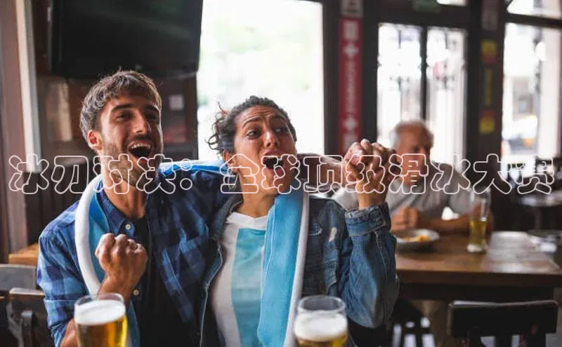 冰刃对决：全球顶级滑冰大赛