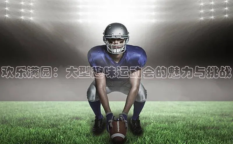 欢乐满园：大型趣味运动会的魅力与挑战