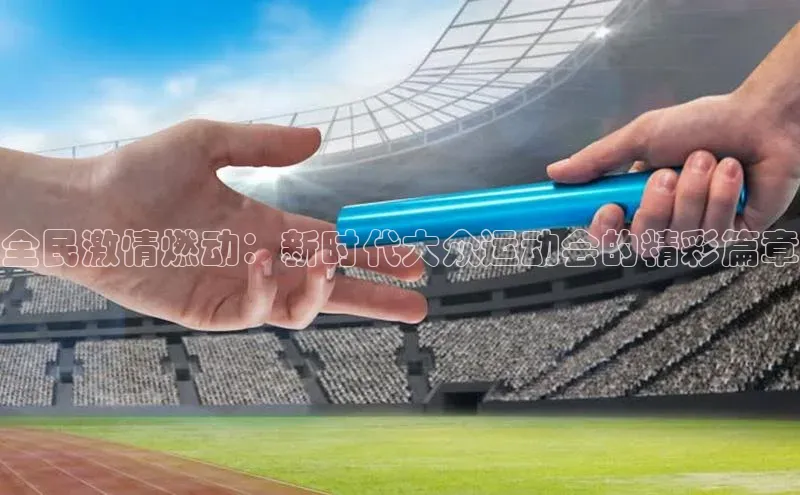 全民激情燃动：新时代大众运动会的精彩篇章