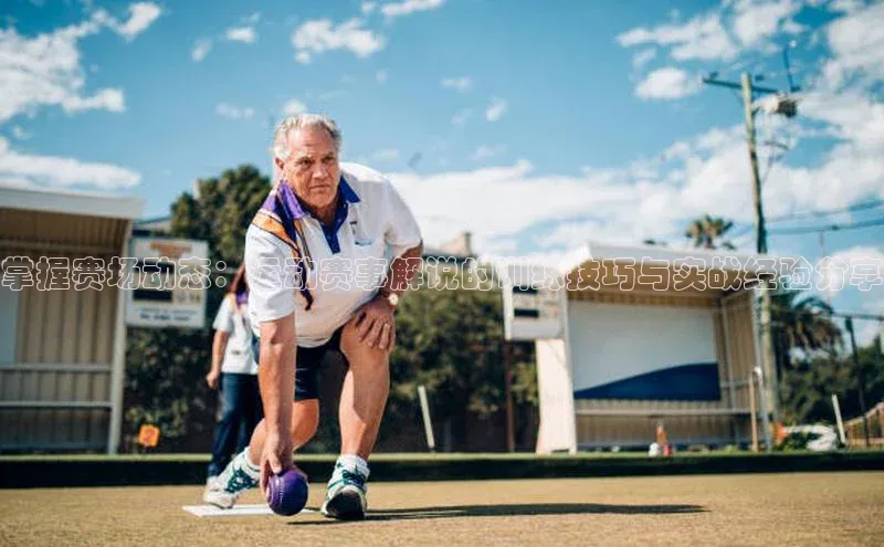 掌握赛场动态：运动赛事解说的训练技巧与实战经验分享