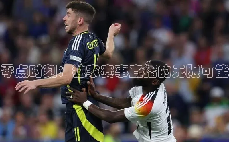 零点时刻：独家赛事直播的无限可能