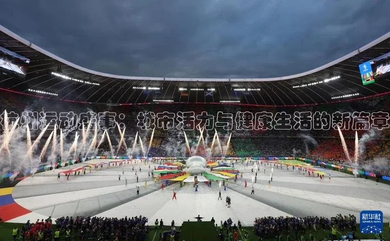 杭州运动盛事：城市活力与健康生活的新篇章