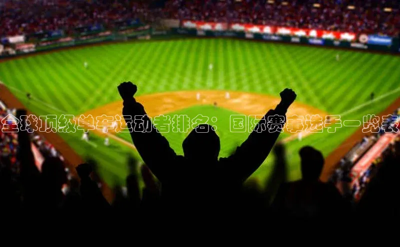 全球顶级单车运动者排名：国际赛事选手一览表