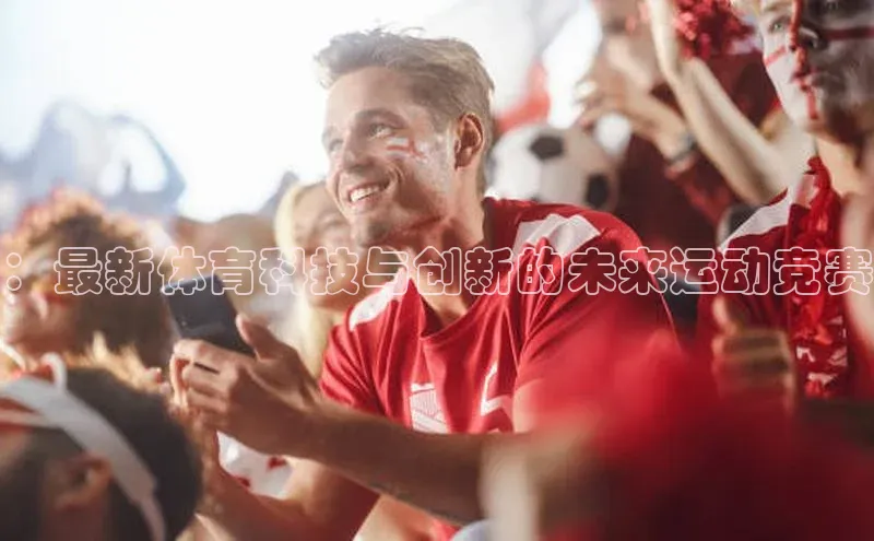 ：最新体育科技与创新的未来运动竞赛