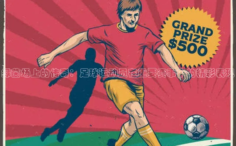 绿茵场上的传奇：足球运动员在重要赛事中的精彩表现
