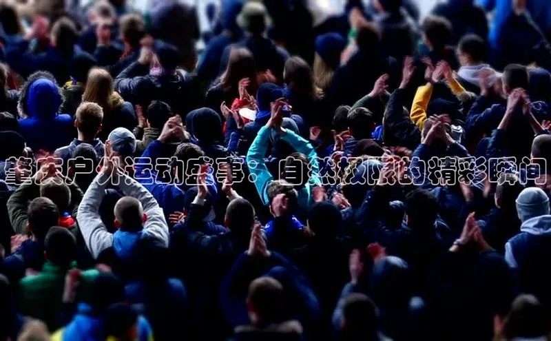 肇庆户外运动盛事：自然极限的精彩瞬间