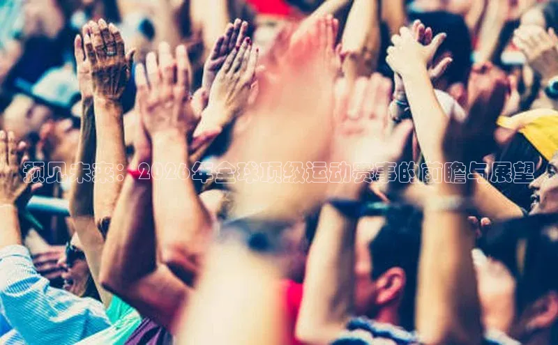 预见未来：2026年全球顶级运动赛事的前瞻与展望