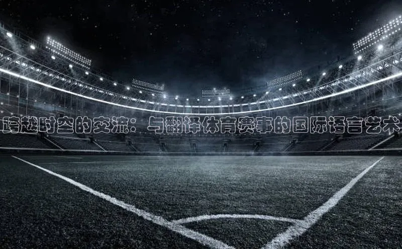 跨越时空的交流：与翻译体育赛事的国际语言艺术