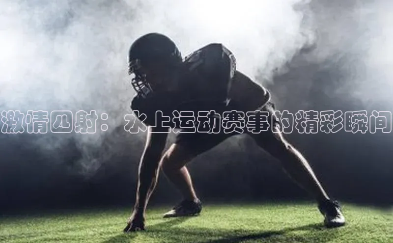 激情四射：水上运动赛事的精彩瞬间
