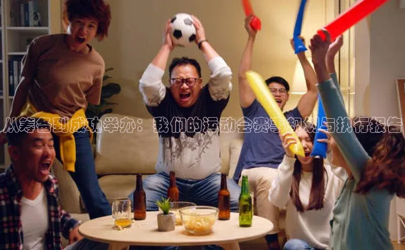 从筹备到成功举办：我们的运动会赛事规划与执行报告