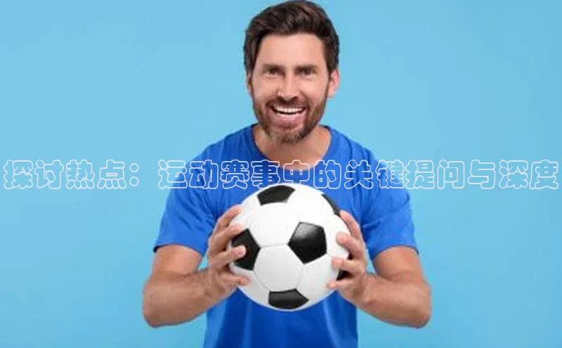 探讨热点：运动赛事中的关键提问与深度