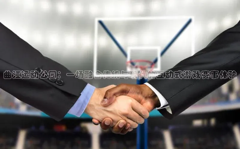 曲江运动公园：一场融合传统与现代的互动式游戏赛事体验