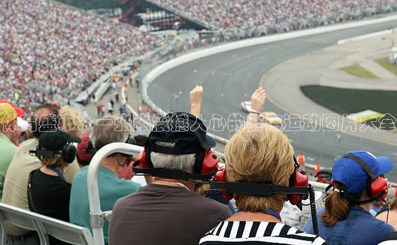 体育盛事：一张张震撼人心的赛事运动图片大全