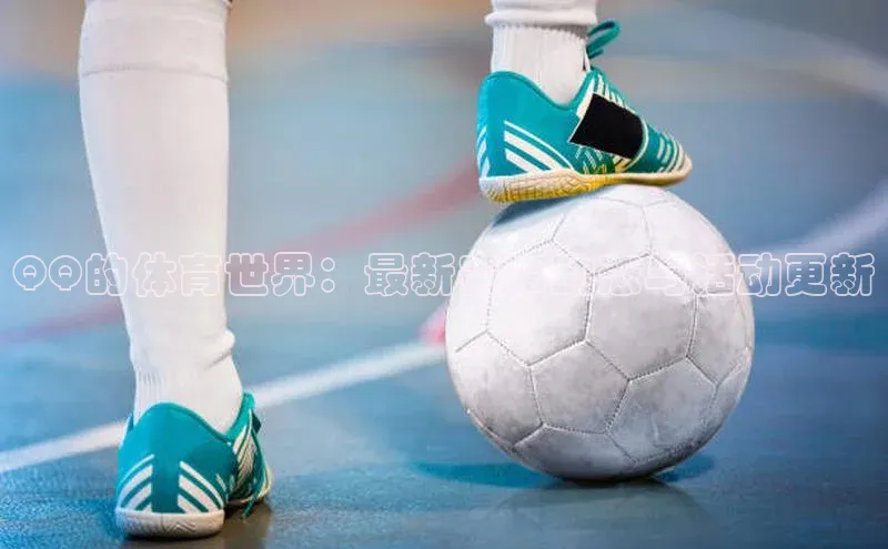 QQ的体育世界：最新赛事动态与活动更新