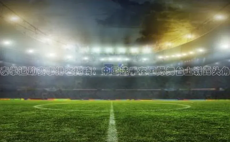 泰拳运动赛事排名揭晓：中国选手在国际舞台上崭露头角