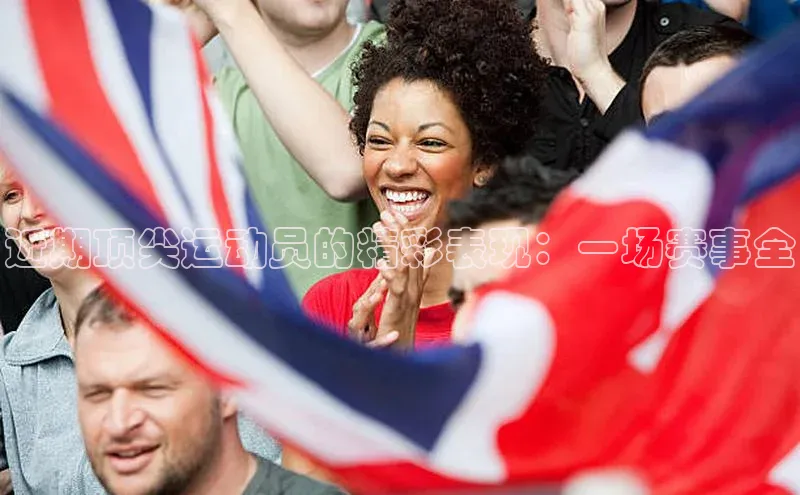 近期顶尖运动员的精彩表现：一场赛事全